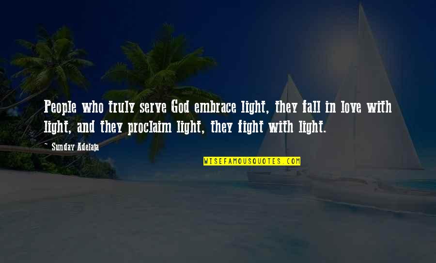 Fight With Love Quotes By Sunday Adelaja: People who truly serve God embrace light, they