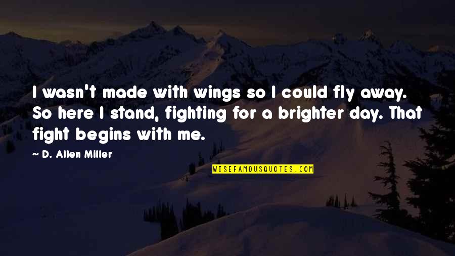 Fight With Me Quotes By D. Allen Miller: I wasn't made with wings so I could