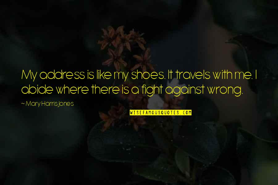 Fight With Me Quotes By Mary Harris Jones: My address is like my shoes. It travels