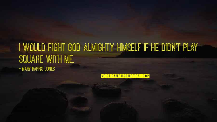 Fight With Me Quotes By Mary Harris Jones: I would fight God Almighty Himself if He