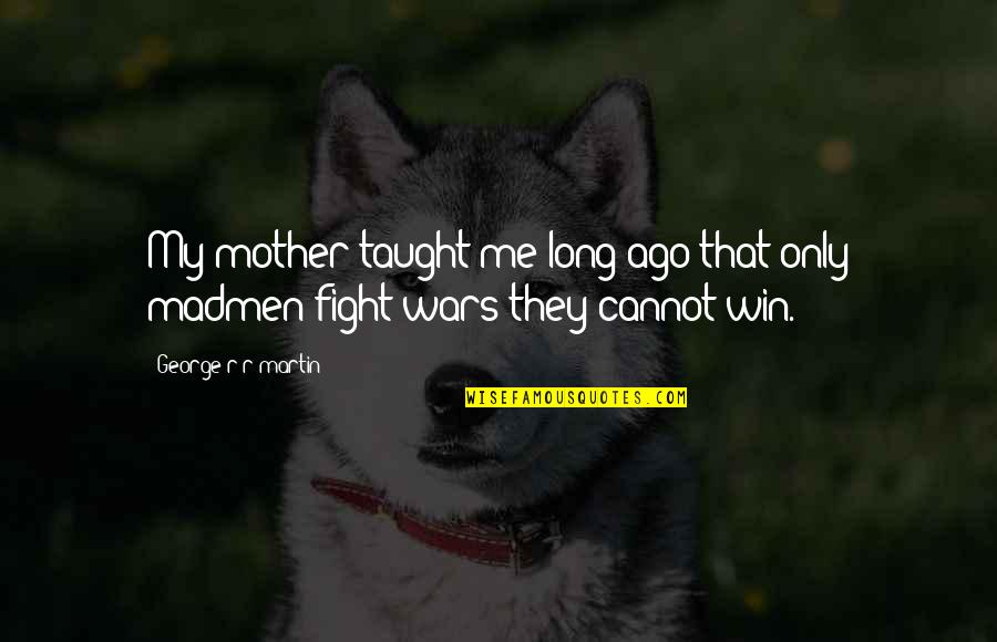 Fight With Mother Quotes By George R R Martin: My mother taught me long ago that only