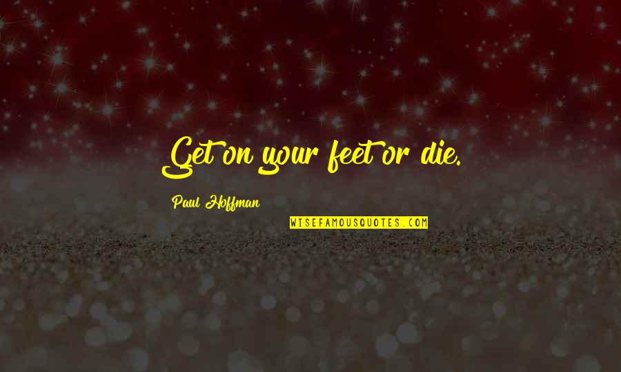 Fight With Pain Quotes By Paul Hoffman: Get on your feet or die. Fight With Pain Quotes By Paul Hoffman: Get on your feet or die.