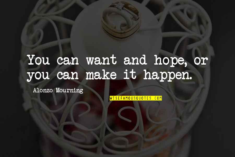 Fight With Your Girlfriend Quotes By Alonzo Mourning: You can want and hope, or you can Fight With Your Girlfriend Quotes By Alonzo Mourning: You can want and hope, or you can