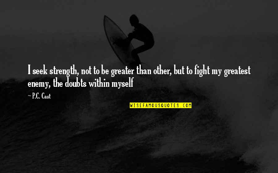 Fight Within Quotes By P.C. Cast: I seek strength, not to be greater than Fight Within Quotes By P.C. Cast: I seek strength, not to be greater than
