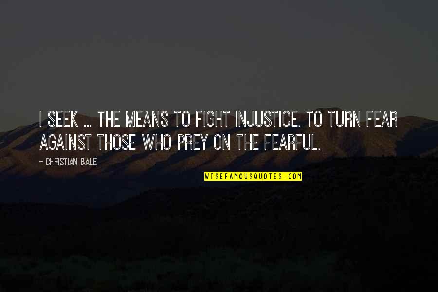 Fight Without Fear Quotes By Christian Bale: I seek ... the means to fight injustice.
