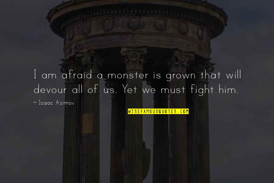 Fight Without Fear Quotes By Isaac Asimov: I am afraid a monster is grown that