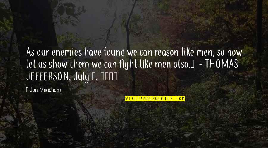 Fight Without Reason Quotes By Jon Meacham: As our enemies have found we can reason