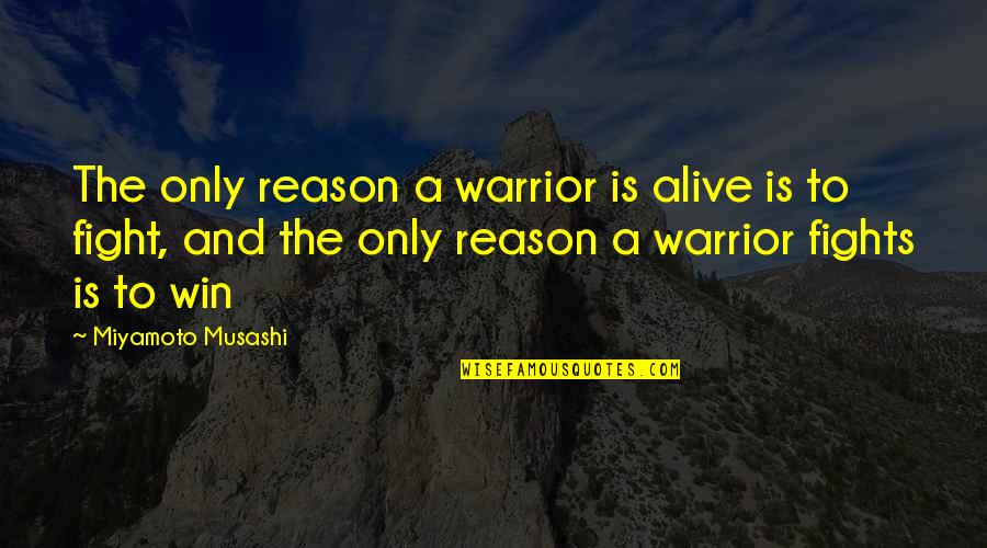 Fight Without Reason Quotes By Miyamoto Musashi: The only reason a warrior is alive is