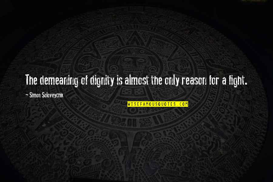 Fight Without Reason Quotes By Simon Soloveychik: The demeaning of dignity is almost the only