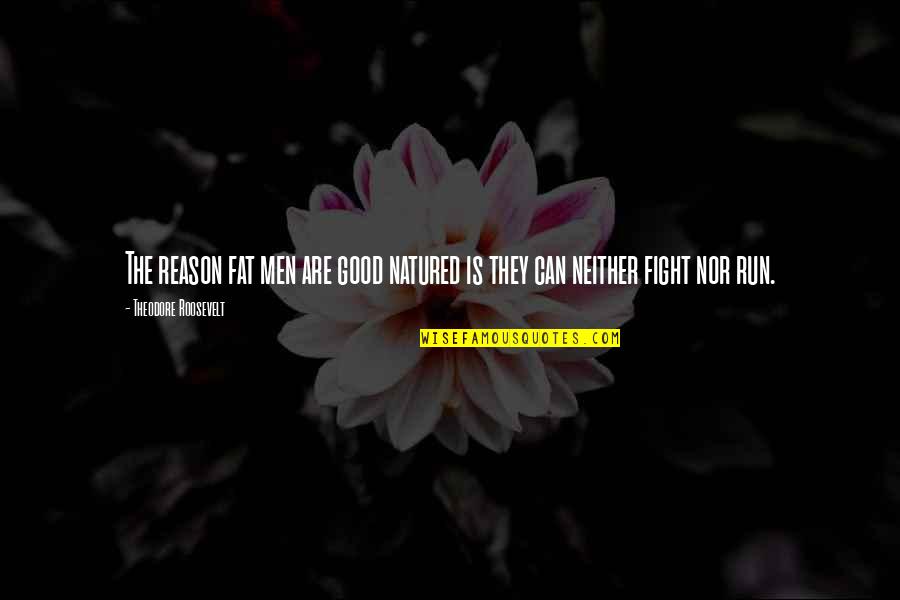 Fight Without Reason Quotes By Theodore Roosevelt: The reason fat men are good natured is