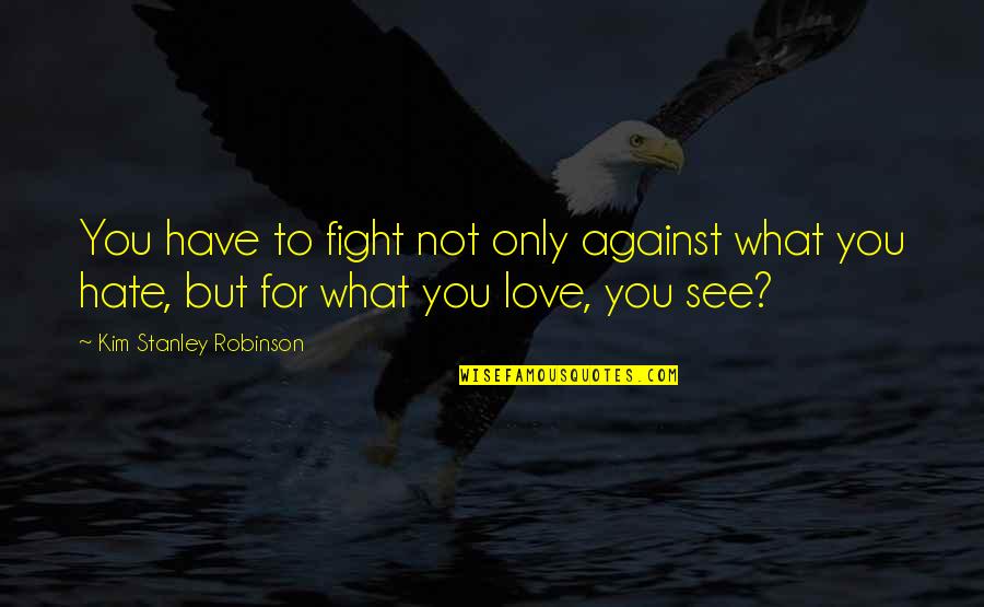 Fight You Love Quotes By Kim Stanley Robinson: You have to fight not only against what