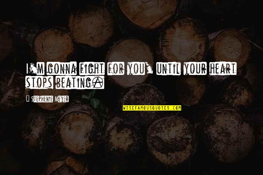 Fight You Love Quotes By Stephenie Meyer: I'm gonna fight for you, until your heart