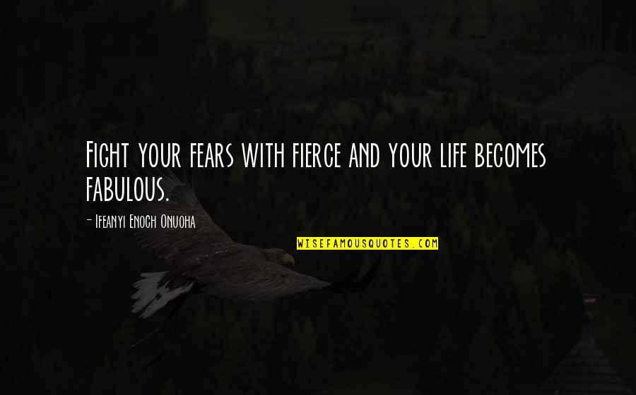 Fight Your Fear Quotes By Ifeanyi Enoch Onuoha: Fight your fears with fierce and your life