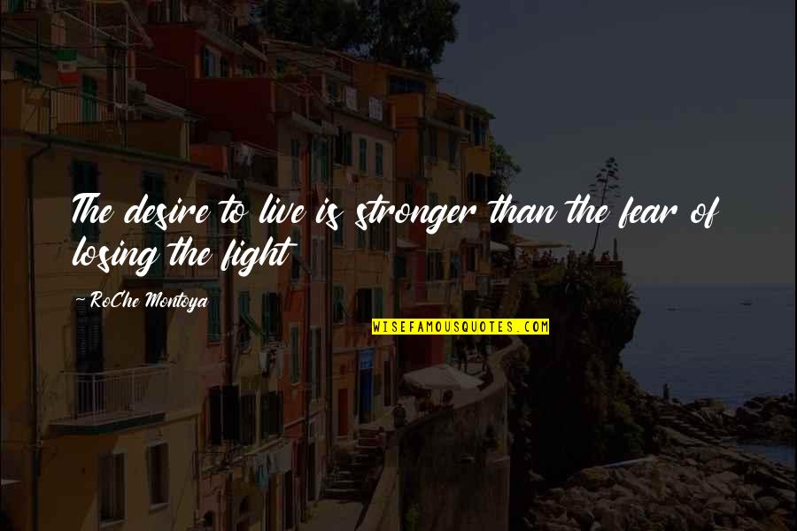 Fight Your Fear Quotes By RoChe Montoya: The desire to live is stronger than the