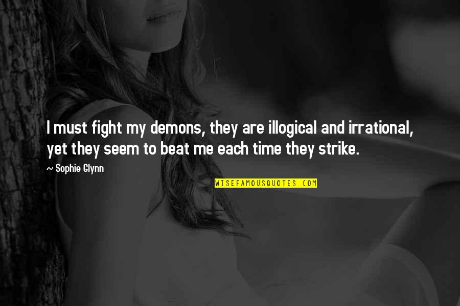 Fight Your Own Demons Quotes By Sophie Glynn: I must fight my demons, they are illogical Fight Your Own Demons Quotes By Sophie Glynn: I must fight my demons, they are illogical