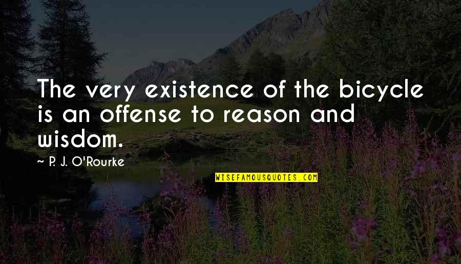 Fightened Quotes By P. J. O'Rourke: The very existence of the bicycle is an