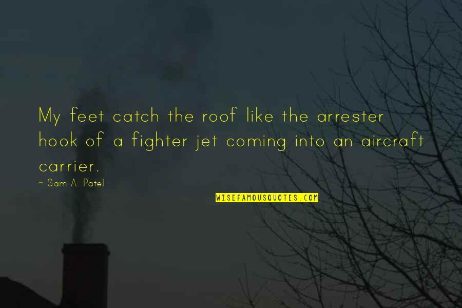Fighter Aircraft Quotes By Sam A. Patel: My feet catch the roof like the arrester