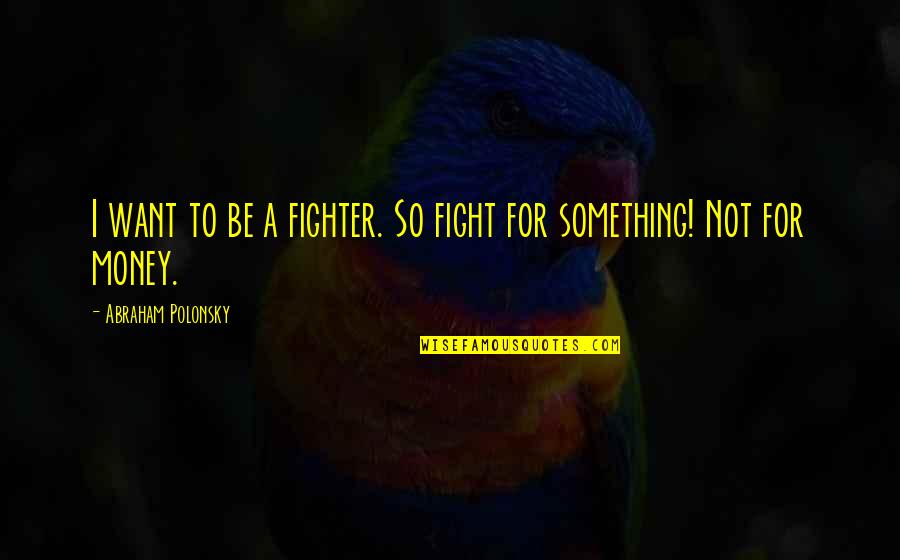 Fighter Quotes By Abraham Polonsky: I want to be a fighter. So fight Fighter Quotes By Abraham Polonsky: I want to be a fighter. So fight