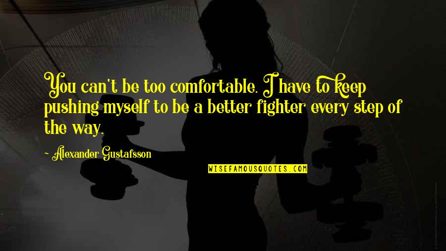 Fighter Quotes By Alexander Gustafsson: You can't be too comfortable. I have to Fighter Quotes By Alexander Gustafsson: You can't be too comfortable. I have to