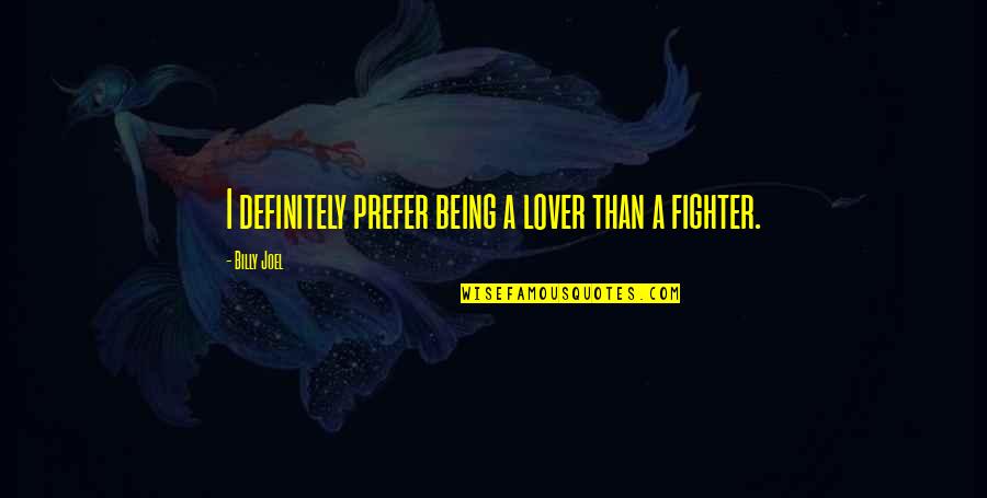Fighter Quotes By Billy Joel: I definitely prefer being a lover than a Fighter Quotes By Billy Joel: I definitely prefer being a lover than a