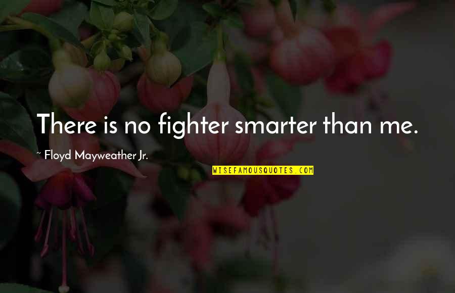 Fighter Quotes By Floyd Mayweather Jr.: There is no fighter smarter than me.