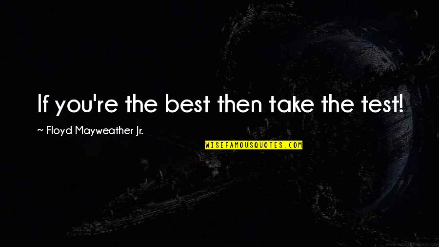 Fighter Quotes By Floyd Mayweather Jr.: If you're the best then take the test!