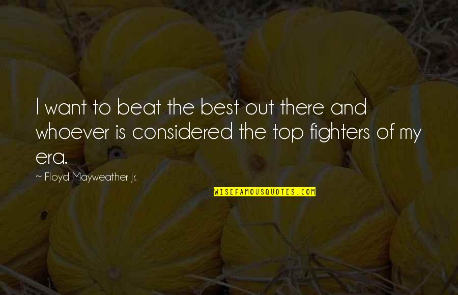 Fighter Quotes By Floyd Mayweather Jr.: I want to beat the best out there