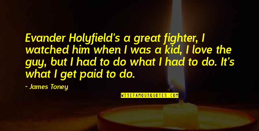 Fighter Quotes By James Toney: Evander Holyfield's a great fighter, I watched him Fighter Quotes By James Toney: Evander Holyfield's a great fighter, I watched him