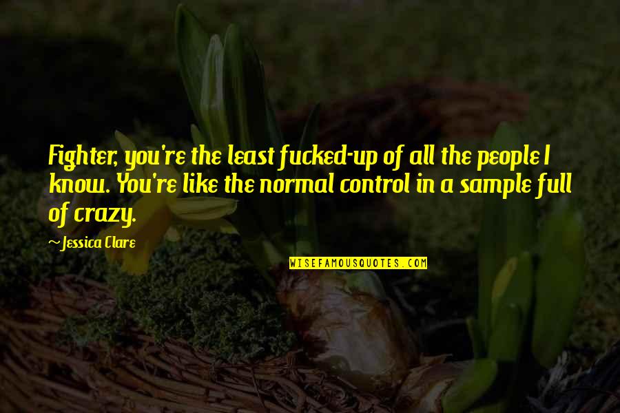 Fighter Quotes By Jessica Clare: Fighter, you're the least fucked-up of all the Fighter Quotes By Jessica Clare: Fighter, you're the least fucked-up of all the