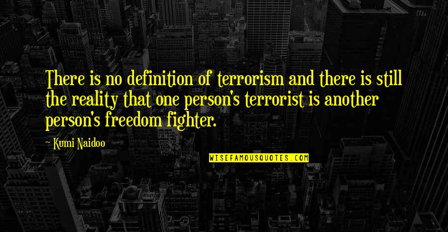 Fighter Quotes By Kumi Naidoo: There is no definition of terrorism and there Fighter Quotes By Kumi Naidoo: There is no definition of terrorism and there