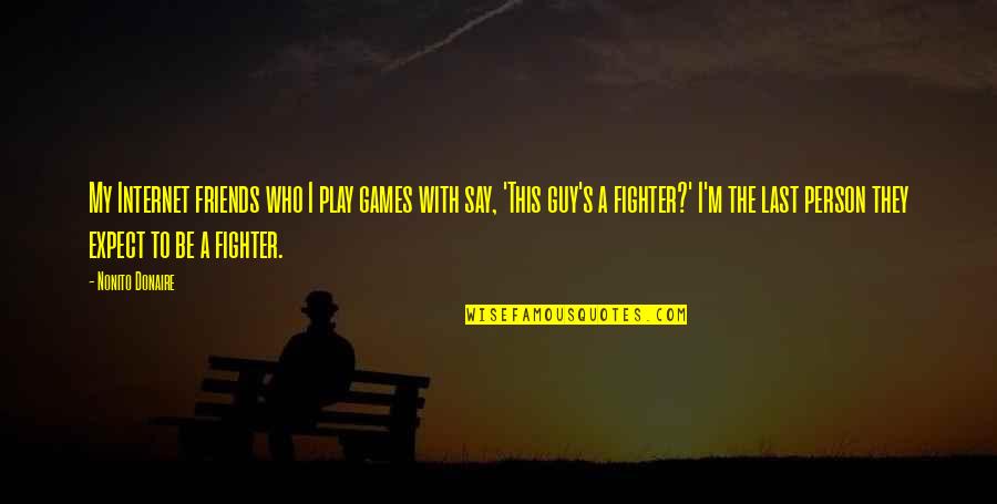 Fighter Quotes By Nonito Donaire: My Internet friends who I play games with