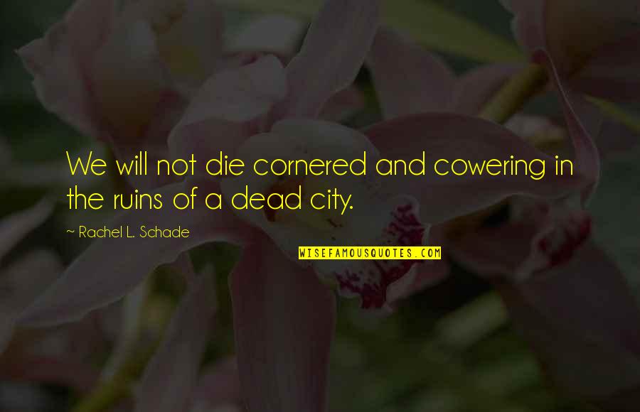 Fighter Quotes By Rachel L. Schade: We will not die cornered and cowering in Fighter Quotes By Rachel L. Schade: We will not die cornered and cowering in