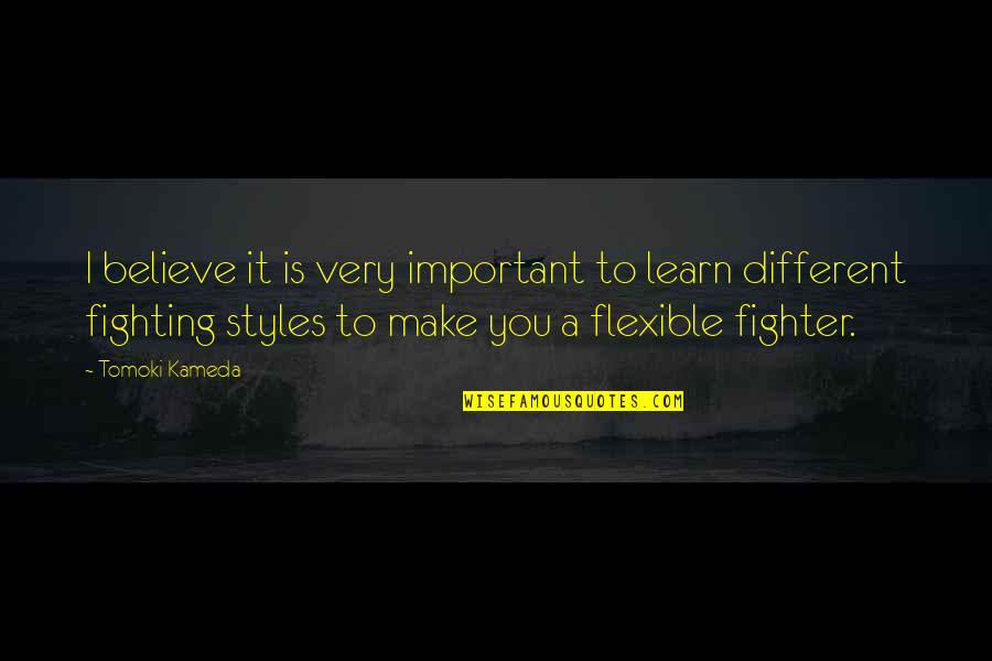 Fighter Quotes By Tomoki Kameda: I believe it is very important to learn Fighter Quotes By Tomoki Kameda: I believe it is very important to learn