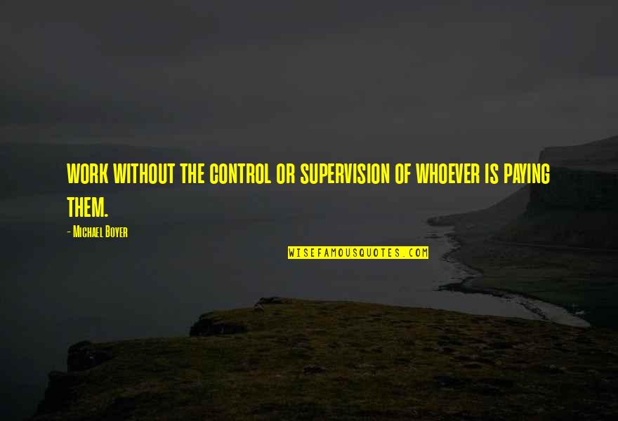Fighter Song Quotes By Michael Boyer: work without the control or supervision of whoever
