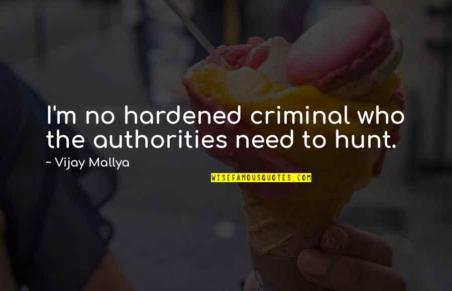 Fighter Warrior Quotes By Vijay Mallya: I'm no hardened criminal who the authorities need