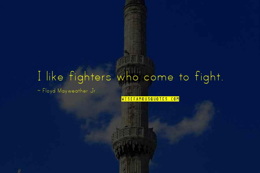 Fighters Fight Quotes By Floyd Mayweather Jr.: I like fighters who come to fight.