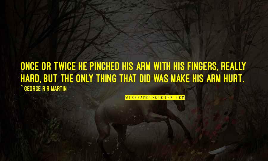 Fighthing Quotes By George R R Martin: Once or twice he pinched his arm with