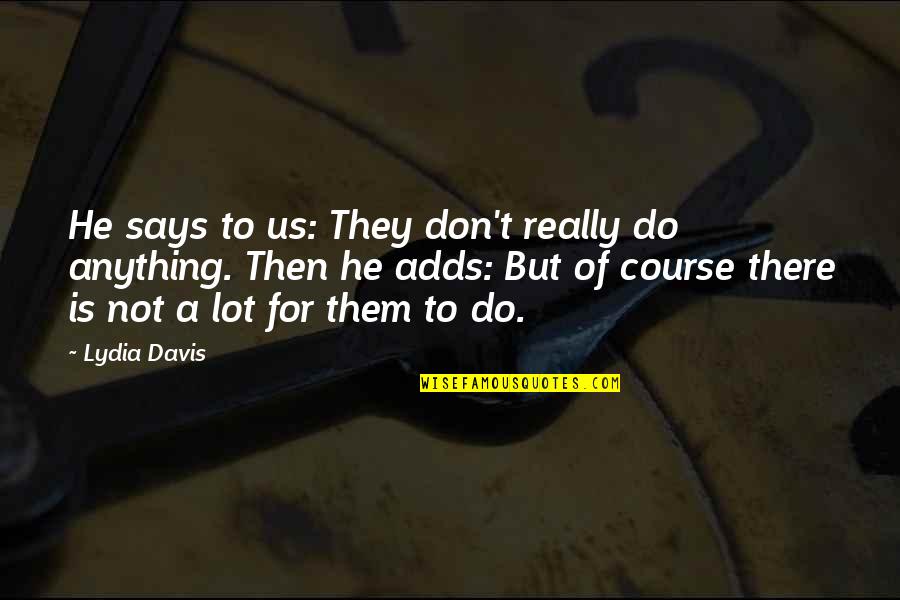Fighting 69th Quotes By Lydia Davis: He says to us: They don't really do