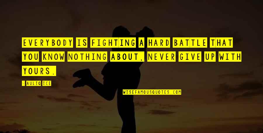 Fighting A Battle Quotes By Auliq Ice: Everybody is fighting a hard battle that you