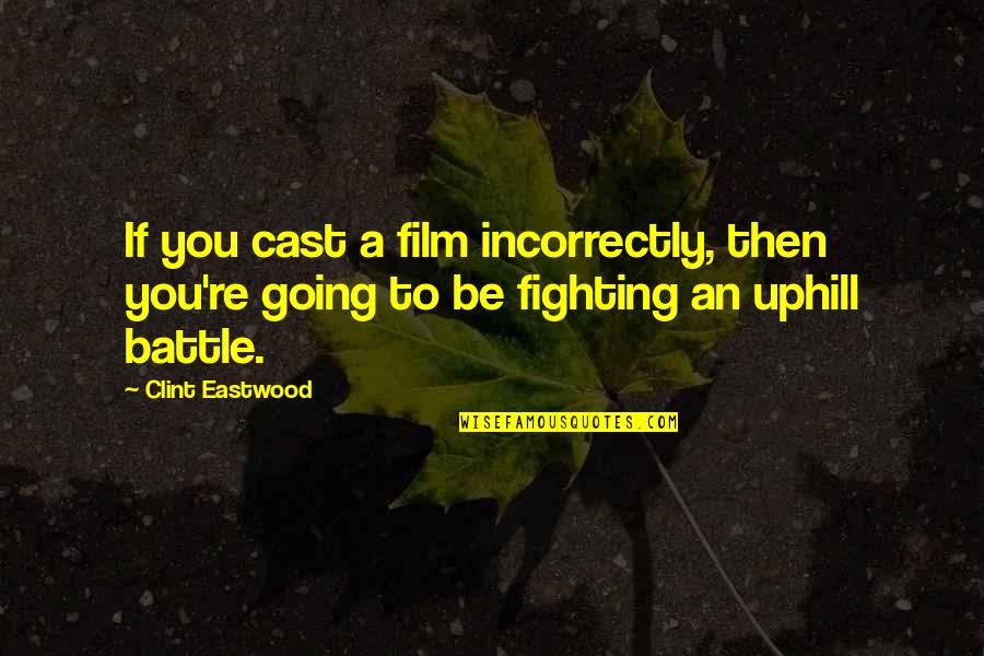 Fighting A Battle Quotes By Clint Eastwood: If you cast a film incorrectly, then you're