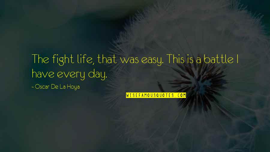 Fighting A Battle Quotes By Oscar De La Hoya: The fight life, that was easy. This is