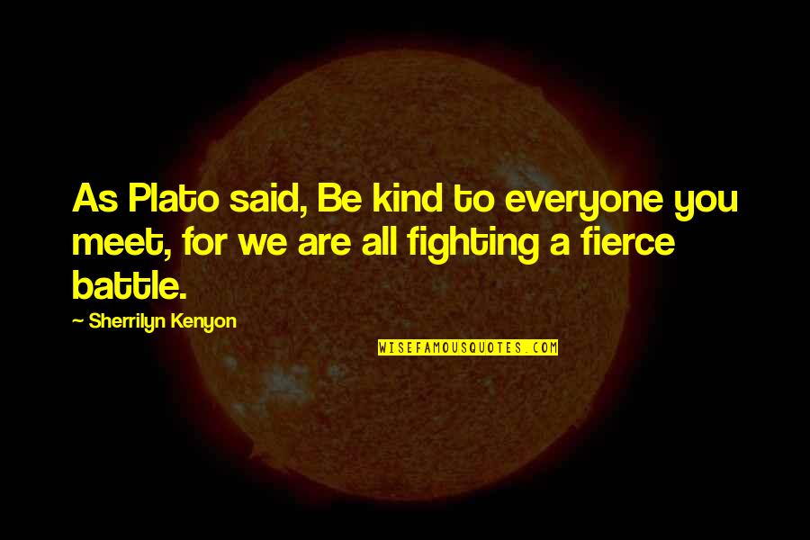 Fighting A Battle Quotes By Sherrilyn Kenyon: As Plato said, Be kind to everyone you