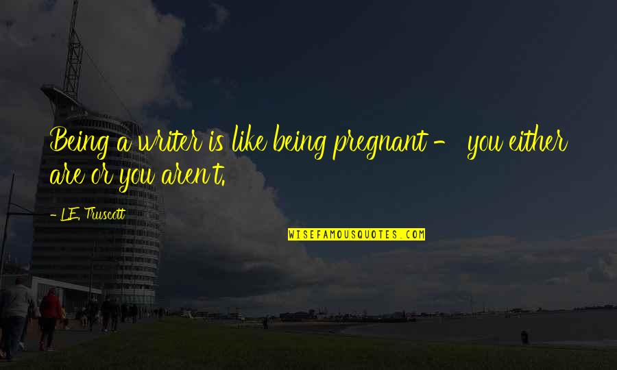 Fighting A Battle Within Yourself Quotes By L.E. Truscott: Being a writer is like being pregnant -