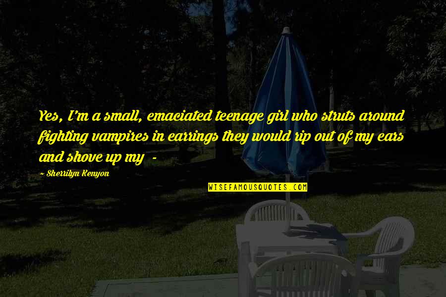 Fighting A Girl Quotes By Sherrilyn Kenyon: Yes, I'm a small, emaciated teenage girl who