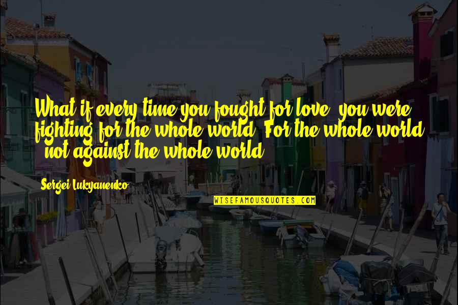 Fighting Against The World Quotes By Sergei Lukyanenko: What if every time you fought for love,