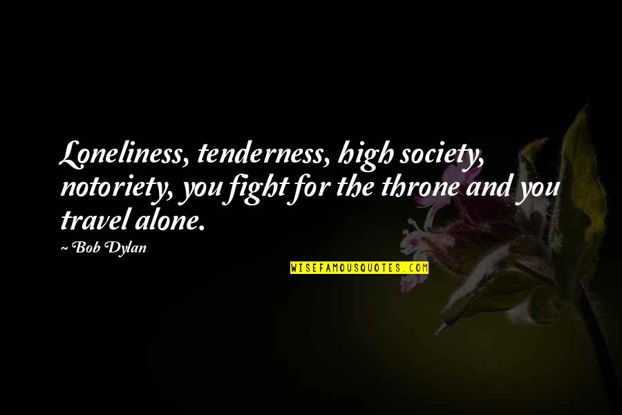 Fighting Alone Quotes By Bob Dylan: Loneliness, tenderness, high society, notoriety, you fight for