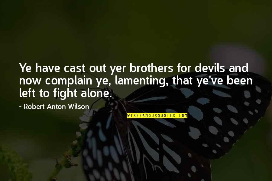 Fighting Alone Quotes By Robert Anton Wilson: Ye have cast out yer brothers for devils