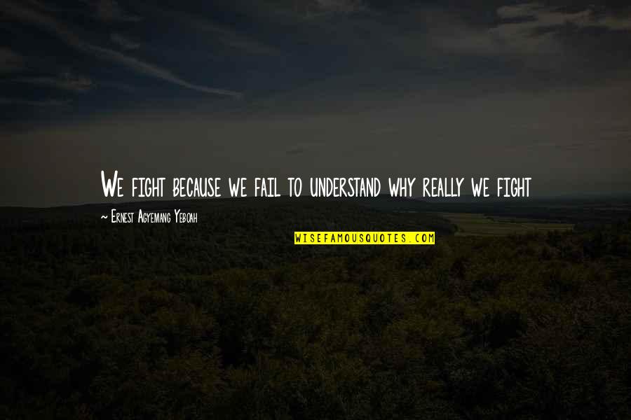 Fighting Anger Quotes By Ernest Agyemang Yeboah: We fight because we fail to understand why