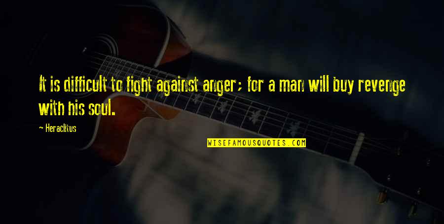 Fighting Anger Quotes By Heraclitus: It is difficult to fight against anger; for