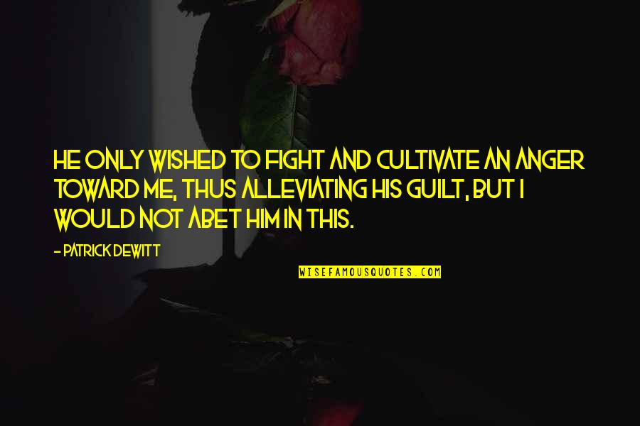 Fighting Anger Quotes By Patrick DeWitt: He only wished to fight and cultivate an